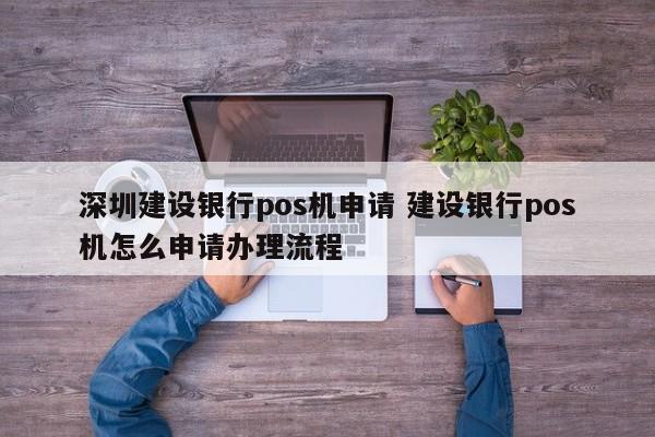 邵阳县建设银行pos机申请 建设银行pos机怎么申请办理流程
