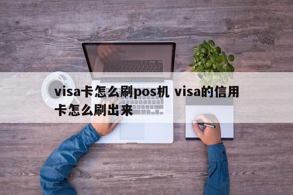 新沂visa卡怎么刷pos机 visa的信用卡怎么刷出来