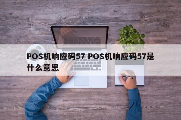 萍乡POS机响应码57 POS机响应码57是什么意思