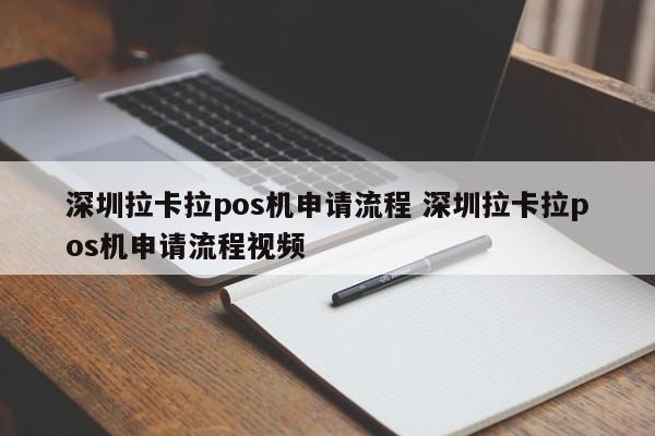 临邑拉卡拉pos机申请流程 深圳拉卡拉pos机申请流程视频