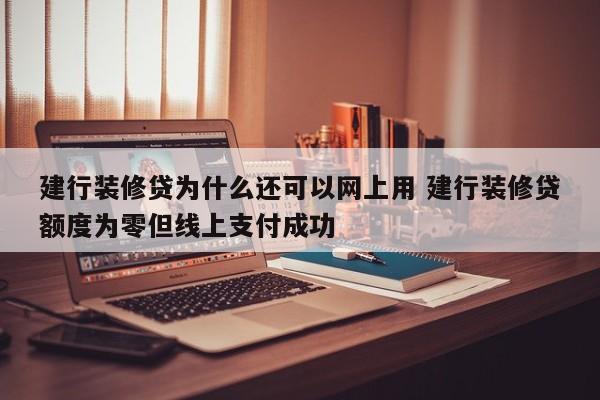 桂阳建行装修贷为什么还可以网上用 建行装修贷额度为零但线上支付成功