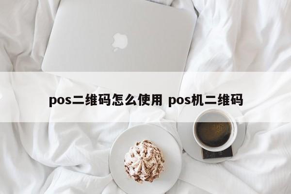 中国台湾pos二维码怎么使用 pos机二维码