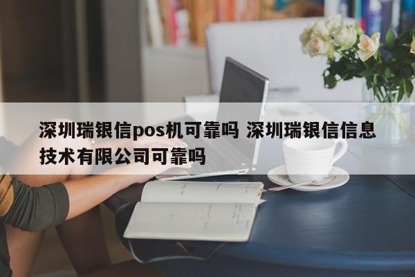 伊川瑞银信pos机可靠吗 深圳瑞银信信息技术有限公司可靠吗
