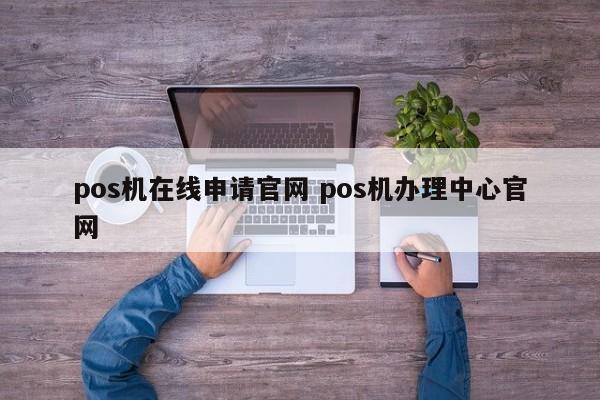 鄢陵pos机在线申请官网 pos机办理中心官网