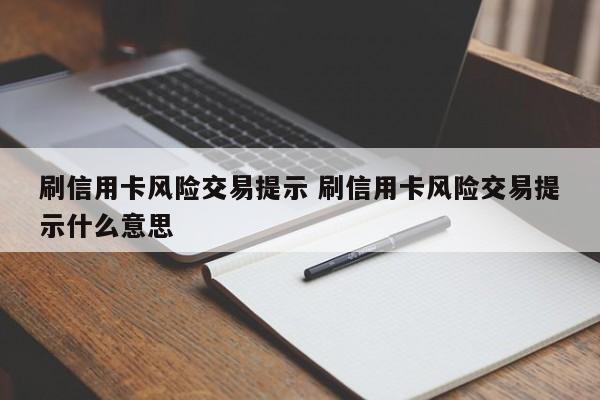 邵阳县刷信用卡风险交易提示 刷信用卡风险交易提示什么意思