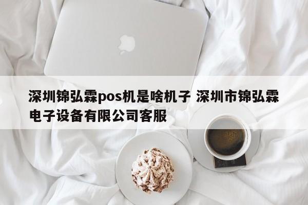 芜湖锦弘霖pos机是啥机子 深圳市锦弘霖电子设备有限公司客服