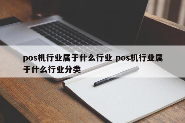 南京pos机行业属于什么行业 pos机行业属于什么行业分类