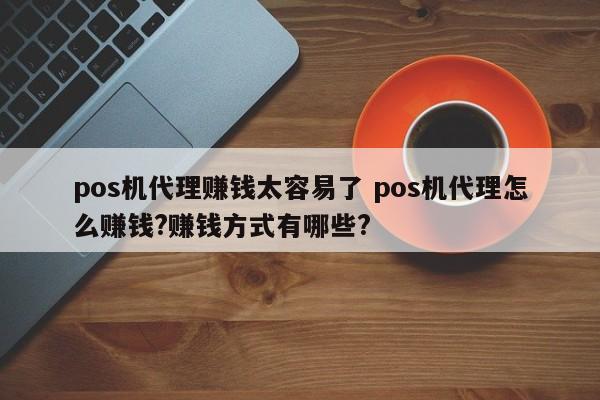 香港pos机代理赚钱太容易了 pos机代理怎么赚钱?赚钱方式有哪些?