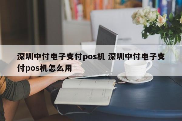 广东中付电子支付pos机 深圳中付电子支付pos机怎么用