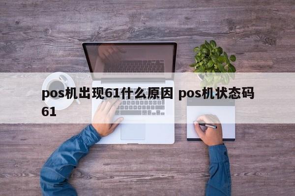 中国台湾pos机出现61什么原因 pos机状态码61