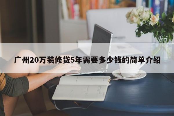 宿州广州20万装修贷5年需要多少钱的简单介绍