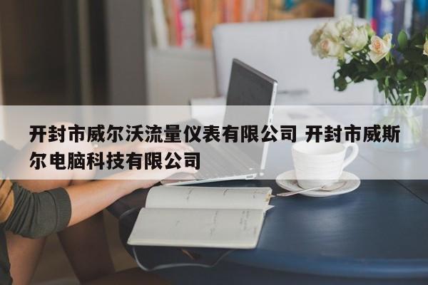 萍乡开封市威尔沃流量仪表有限公司 开封市威斯尔电脑科技有限公司