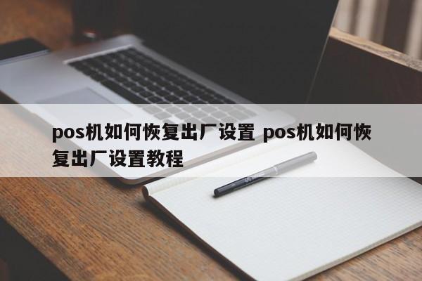 沧县pos机如何恢复出厂设置 pos机如何恢复出厂设置教程