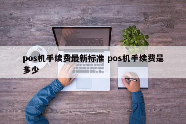 广州pos机手续费最新标准 pos机手续费是多少