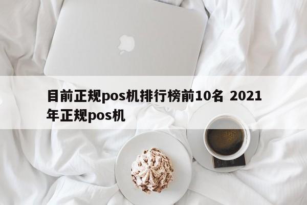 云南目前正规pos机排行榜前10名 2021年正规pos机