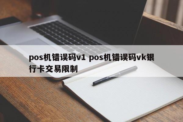云南pos机错误码v1 pos机错误码vk银行卡交易限制
