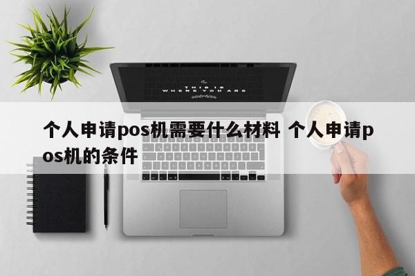 台州个人申请pos机需要什么材料 个人申请pos机的条件