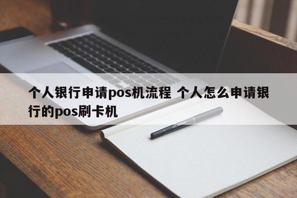 涿州个人银行申请pos机流程 个人怎么申请银行的pos刷卡机