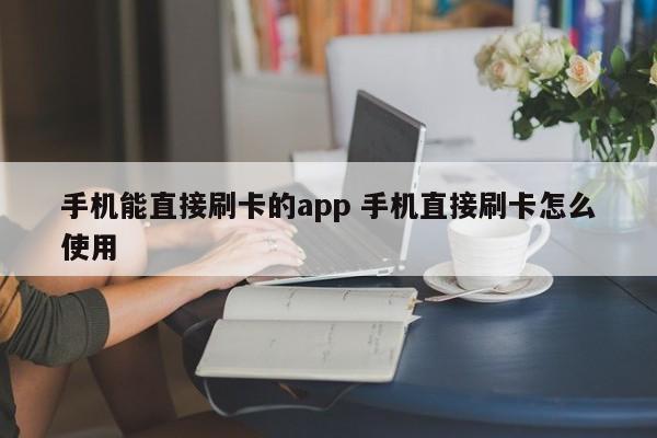 淮滨手机能直接刷卡的app 手机直接刷卡怎么使用