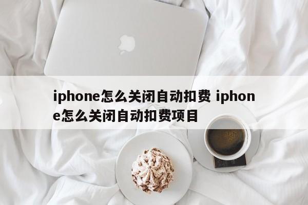 浙江iphone怎么关闭自动扣费 iphone怎么关闭自动扣费项目