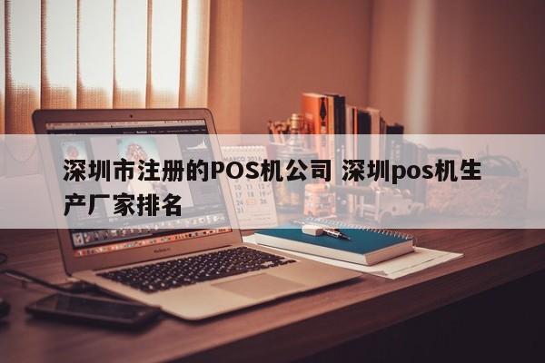 明港市注册的POS机公司 深圳pos机生产厂家排名