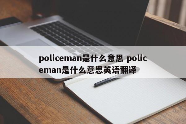 锦州policeman是什么意思 policeman是什么意思英语翻译