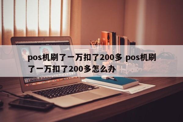 湖南pos机刷了一万扣了200多 pos机刷了一万扣了200多怎么办