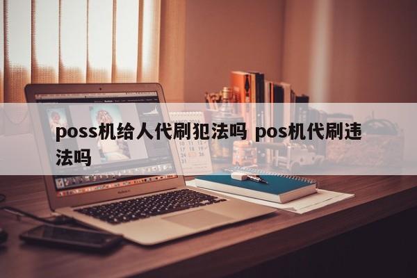 深圳poss机给人代刷犯法吗 pos机代刷违法吗