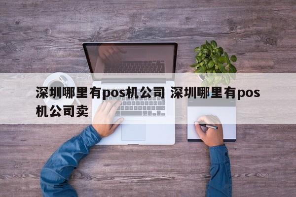 深圳哪里有pos机公司 深圳哪里有pos机公司卖