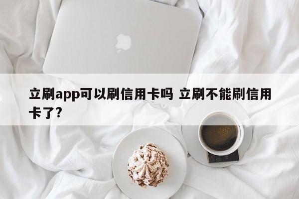 府谷立刷app可以刷信用卡吗 立刷不能刷信用卡了?