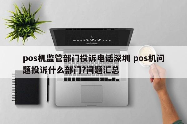 汶上pos机监管部门投诉电话深圳 pos机问题投诉什么部门?问题汇总