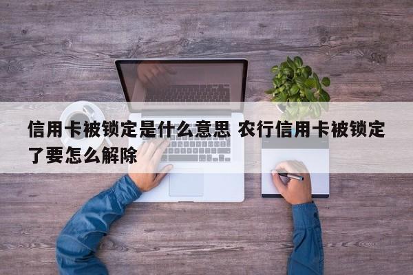 岑溪信用卡被锁定是什么意思 农行信用卡被锁定了要怎么解除