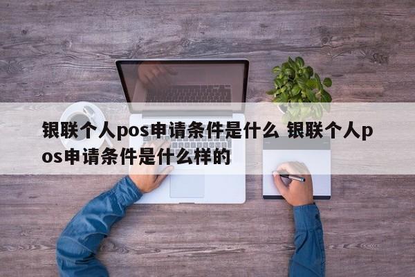 丹东银联个人pos申请条件是什么 银联个人pos申请条件是什么样的