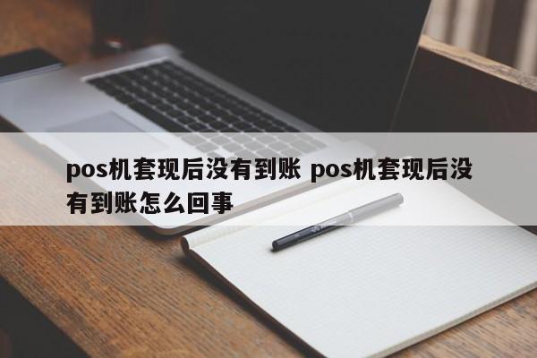 改则pos机套现后没有到账 pos机套现后没有到账怎么回事