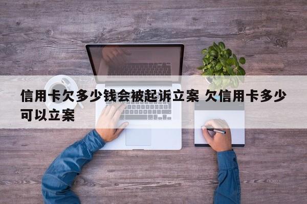 淮滨信用卡欠多少钱会被起诉立案 欠信用卡多少可以立案