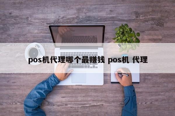 阳春pos机代理哪个最赚钱 pos机 代理