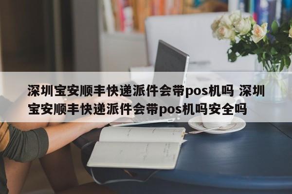 六安宝安顺丰快递派件会带pos机吗 深圳宝安顺丰快递派件会带pos机吗安全吗