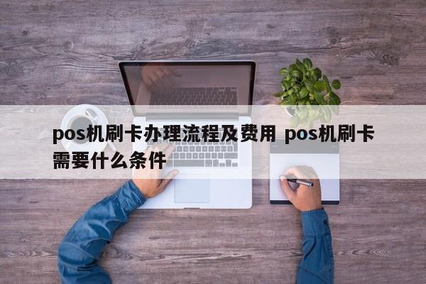 新沂pos机刷卡办理流程及费用 pos机刷卡需要什么条件