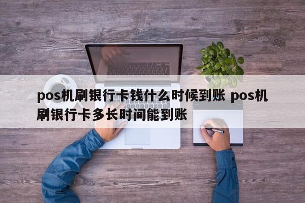 南城pos机刷银行卡钱什么时候到账 pos机刷银行卡多长时间能到账