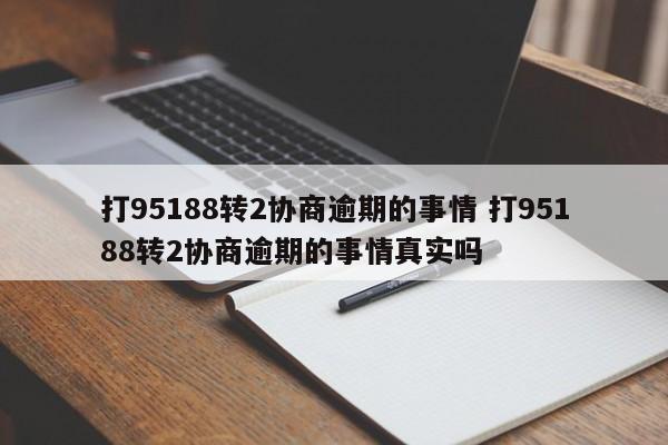 晋江打95188转2协商逾期的事情 打95188转2协商逾期的事情真实吗