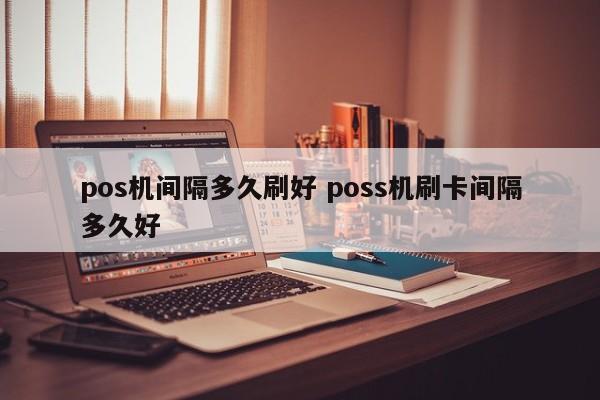 博白pos机间隔多久刷好 poss机刷卡间隔多久好