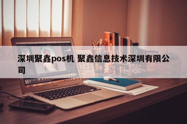 固原聚鑫pos机 聚鑫信息技术深圳有限公司