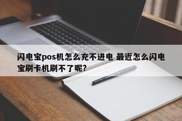 昭通闪电宝pos机怎么充不进电 最近怎么闪电宝刷卡机刷不了呢?