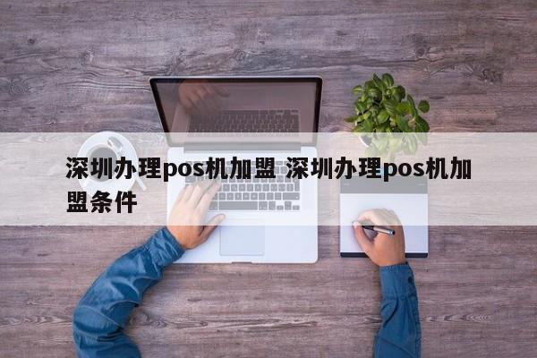 黔南办理pos机加盟 深圳办理pos机加盟条件