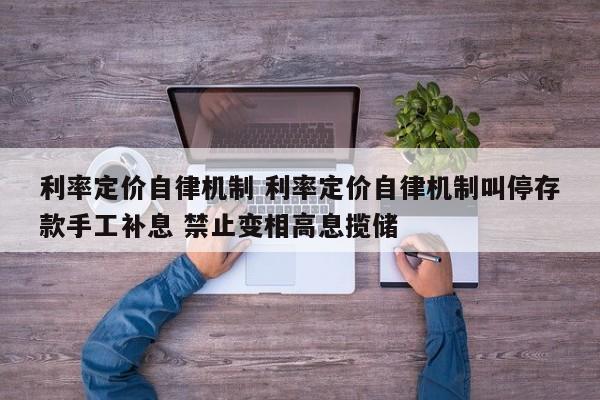 五指山利率定价自律机制 利率定价自律机制叫停存款手工补息 禁止变相高息揽储