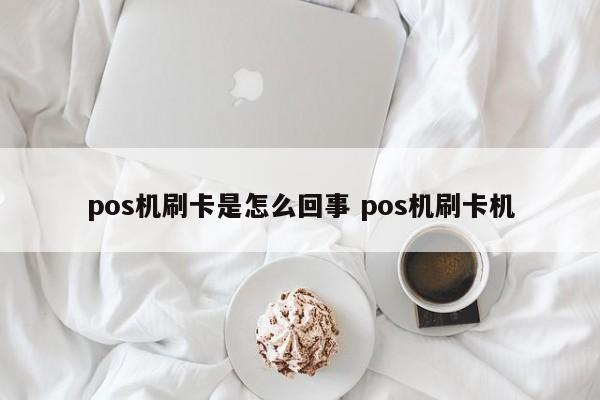 阿拉尔pos机刷卡是怎么回事 pos机刷卡机