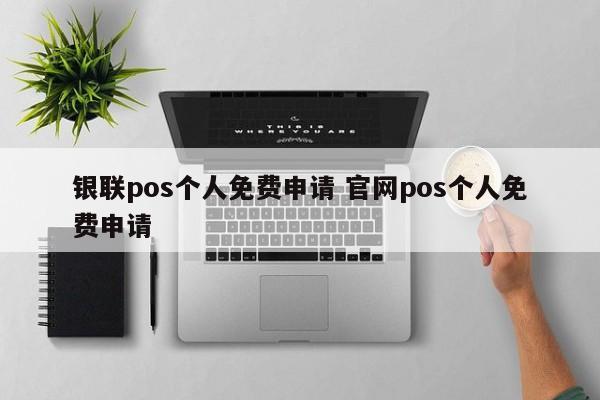 陇南银联pos个人免费申请 官网pos个人免费申请