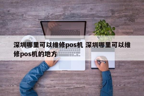 昌吉哪里可以维修pos机 深圳哪里可以维修pos机的地方