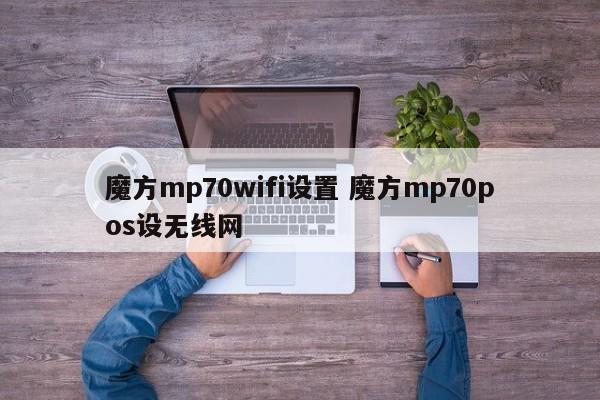 无锡魔方mp70wifi设置 魔方mp70pos设无线网