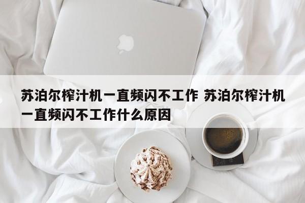 淮滨苏泊尔榨汁机一直频闪不工作 苏泊尔榨汁机一直频闪不工作什么原因